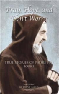Pray, Hope, and Don't Worry: True Stories of Padre Pio Book 1