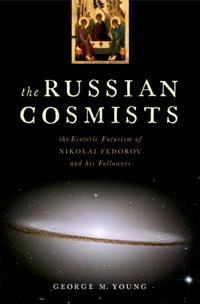 Russian Cosmists: The Esoteric Futurism of Nikolai Fedorov and His Followers