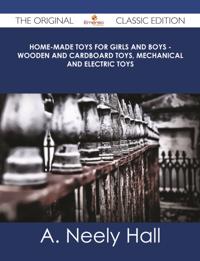 Home-made Toys for Girls and Boys - Wooden and Cardboard Toys, Mechanical and Electric Toys - The Original Classic Edition