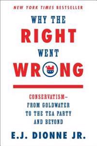 Why the Right Went Wrong: Conservatism from Goldwater to the Tea Party and Beyond