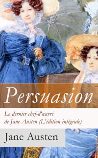 Persuasion - Le dernier chef-d'A uvre de Jane Austen (L'edition integrale)