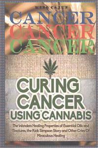 Cancer, Cancer, Cancer: : Curing Cancer Using Cannabis ? the Wondrous Healing Properties of Essential Oils and Tinctures, the Rick Simpson Sto