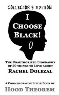 I Choose Black!: The Unauthorized Biography of 50 Things to Love about Rachel Dolezal