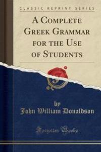 A Complete Greek Grammar for the Use of Students (Classic Reprint)