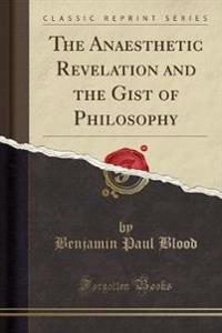 The Anaesthetic Revelation and the Gist of Philosophy (Classic Reprint)