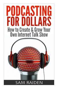 Podcasting for Dollars: How to Create & Grow Your Own Internet Talk Show