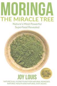 Moringa the Miracle Tree: Nature's Most Powerful Superfood Revealed, Nature's All in One Plant for Detox, Natural Weight Loss, Natural Health