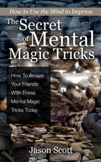 Secret of Mental Magic Tricks: How To Amaze Your Friends With These Mental Magic Tricks Today !