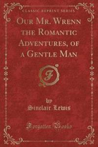 Our Mr. Wrenn the Romantic Adventures, of a Gentle Man (Classic Reprint)