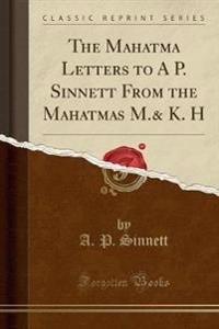 The Mahatma Letters to A P. Sinnett from the Mahatmas M.& K. H (Classic Reprint)
