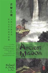 Ancient Wisdom: A Further Continuation of a Discourse Between a Master and His Student on Acupuncture and Chinese Martial Arts
