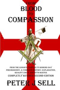 From Blood to Compassion: From the Knights Templar to Modern Day Freemasonry, A Complete Story, Explanation, Reality Check and Myth Buster