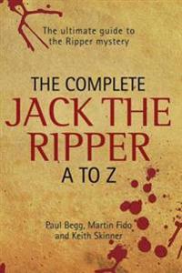 Complete Jack The Ripper A-Z - The Ultimate Guide to The Ripper Mystery