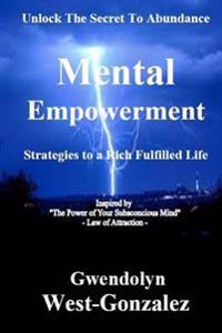 Mental Empowerment: Unlock the Secret to Abundance - Strategies to a Rich Fulfilled Life: Principles to Law of Attraction: The Power of Yo