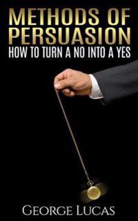 Methods of Persuasion: How to Turn a No Into a Yes