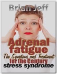 Adrenal Fatigue: The Symptoms and Treatment for the Century Stress Syndrome