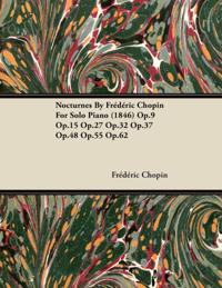 Nocturnes By FrA(c)dA(c)ric Chopin For Solo Piano (1846) Op.9 Op.15 Op.27 Op.32 Op.37 Op.48 Op.55 Op.62