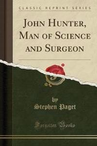 John Hunter, Man of Science and Surgeon (Classic Reprint)