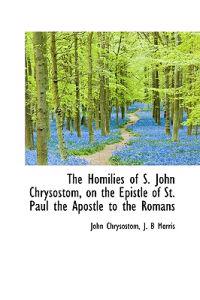 The Homilies of S. John Chrysostom, on the Epistle of St. Paul the Apostle to the Romans