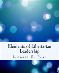 Elements of Libertarian Leadership: Notes on the Theory, Methods, and Practice of Freedom