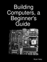 Building Computers, a Beginner's Guide [eBook]