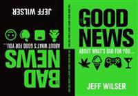 The Good News about What's Bad for You . . . the Bad News about What's Good for You