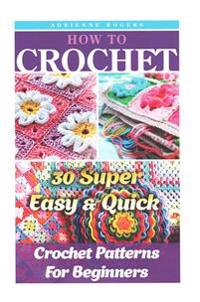 How to Crochet: 30 Super Easy & Quick Crochet Patterns for Beginners: (Crochet Patterns, Crochet Books, Crochet for Beginners, Crochet