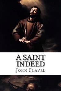 A Saint Indeed: The Great Work of a Christian in Keeping the Heart in the Several Conditions of Life