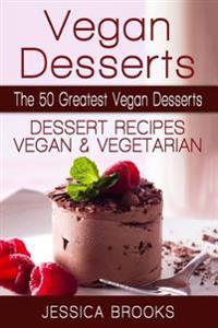 Vegan Desserts: The 50 Greatest Vegan Desserts: Dessert Recipes, Vegan and Vegetarian