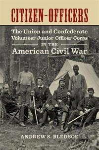 Citizen-Officers: The Union and Confederate Volunteer Junior Officer Corps in the American Civil War