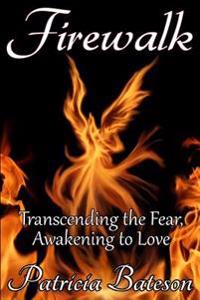 Firewalk: Transcending the Fear, Awakening to Love