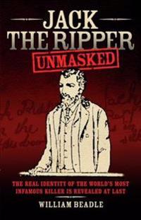 Jack the Ripper - Unmasked: The Real Identity of the World's Most Infamous Killer is Revealed at Last