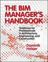 The Bim Manager's Handbook: Guidance for Professionals in Architecture, Engineering and Construction