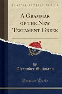 A Grammar of the New Testament Greek (Classic Reprint)