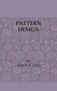 Pattern Design - A Book For Students Treating In A Practical Way Of The Anatomy - Planning & Evolution Of Repeated Ornament