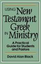 Using New Testament Greek in Ministry – A Practical Guide for Students and Pastors