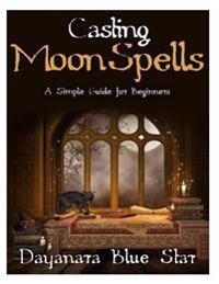 Casting Moon Spells: A Simple Guide for Beginners