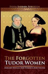 The Forgotten Tudor Women: Margaret Douglas, Mary Howard & Mary Shelton