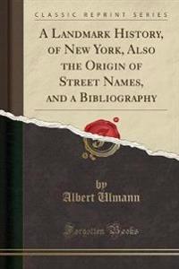 A Landmark History, of New York, Also the Origin of Street Names, and a Bibliography (Classic Reprint)
