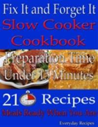 Fix It and Forget It: Slow Cooker Cookbook:  Preparation Time: Under 15 Minutes: 210 Recipes: Meals Ready When You Are
