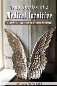 True Stories of a Medical Intuitive: A No-Rules Approach to Psychic Readings