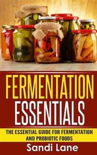 Fermentation Essentials: The Essential Guide for Fermentation and Probiotic Foods