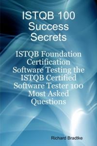 ISTQB 100 success Secrets - ISTQB Foundation Certification Software Testing the ISTQB Certified Software Tester 100 Most Asked Questions