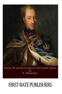 Charles XII and the Collapse of the Swedish Empire
