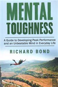 Mental Toughness: A Guide to Developing Peak Performance and an Unbeatable Mind in Everyday Life