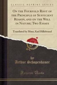 On the Fourfold Root of the Principle of Sufficient Reason, and on the Will in Nature; Two Essays