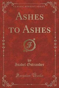 Ashes to Ashes (Classic Reprint)