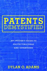 Patents Demystified: An Insider S Guide to Protecting Ideas and Inventions