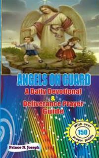 Angels on Guard: A Daily Devotional & Deliverance Prayer Guide