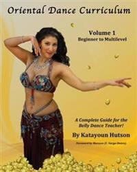 Oriental Dance Curriculum: Volume 1 Beginner to Multilevel, a Complete Guide for the Belly Dance Teacher